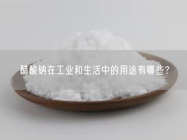 醋酸钠在工业和生活中的用途有哪些？(图1)