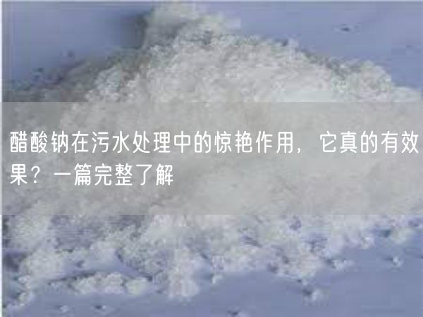 醋酸钠在污水处理中的惊艳作用，它真的有效果？一篇完整了解(图2)