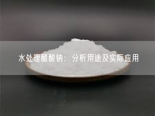 水处理醋酸钠：分析用途及实际应用(图3)