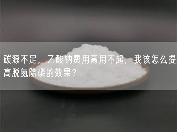 碳源不足，乙酸钠费用高用不起，我该怎么提高脱氮除磷的效果？(图4)