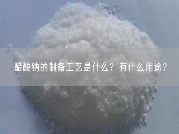 醋酸钠的制备工艺是什么？有什么用途？(图1)